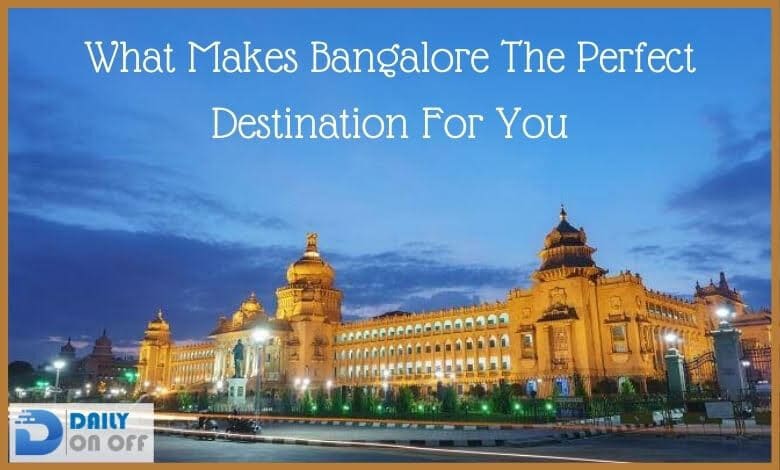 What Makes Bangalore The Perfect Destination For You